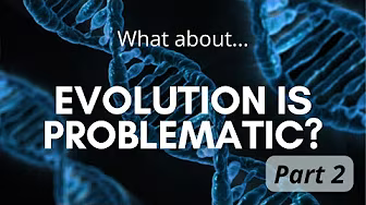 Evolution Probable or Problematic - Part 2